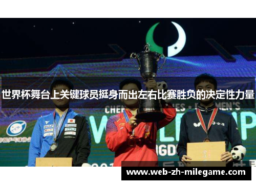 世界杯舞台上关键球员挺身而出左右比赛胜负的决定性力量