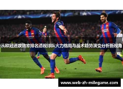 从欧冠进攻效率排名透视球队火力格局与战术趋势演变分析新视角