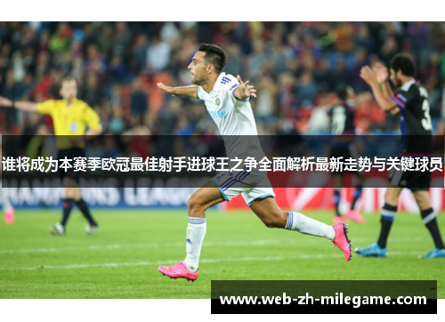 谁将成为本赛季欧冠最佳射手进球王之争全面解析最新走势与关键球员