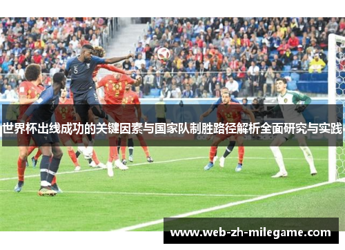 世界杯出线成功的关键因素与国家队制胜路径解析全面研究与实践