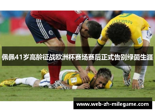 佩佩41岁高龄征战欧洲杯赛场赛后正式告别绿茵生涯