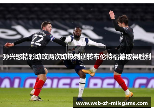 孙兴慜精彩助攻两次助热刺逆转布伦特福德取得胜利