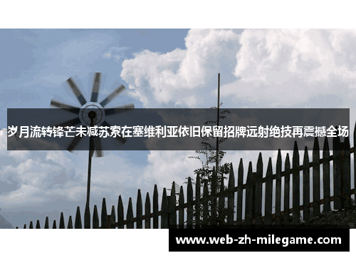 岁月流转锋芒未减苏索在塞维利亚依旧保留招牌远射绝技再震撼全场