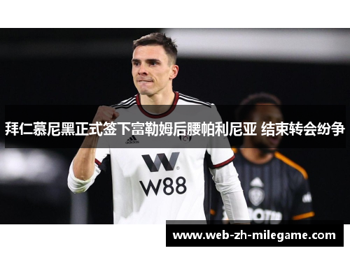 拜仁慕尼黑正式签下富勒姆后腰帕利尼亚 结束转会纷争