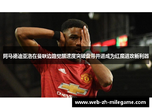 阿马德迪亚洛在曼联边路觉醒速度突破盘带并进成为红魔进攻新利器