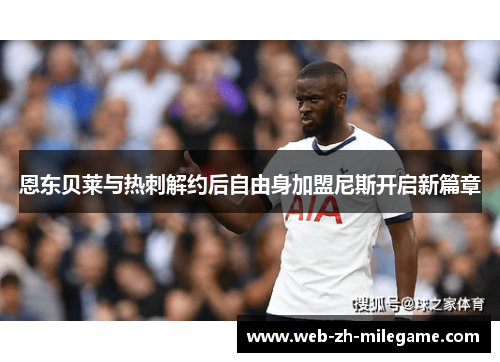 恩东贝莱与热刺解约后自由身加盟尼斯开启新篇章 恩东贝莱与热刺解约后自由身加盟尼斯开启新篇章