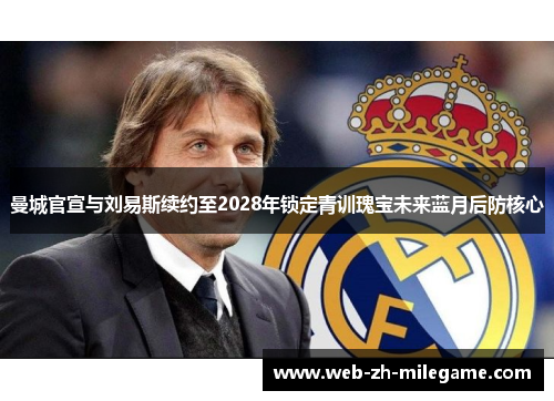 曼城官宣与刘易斯续约至2028年锁定青训瑰宝未来蓝月后防核心 曼城官宣与刘易斯续约至2028年锁定青训瑰宝未来蓝月后防核心