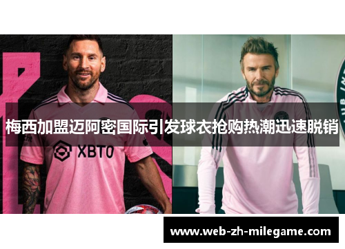 梅西加盟迈阿密国际引发球衣抢购热潮迅速脱销 梅西加盟迈阿密国际引发球衣抢购热潮迅速脱销