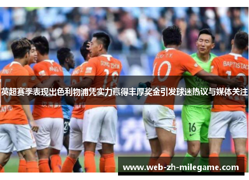 英超赛季表现出色利物浦凭实力赢得丰厚奖金引发球迷热议与媒体关注 英超赛季表现出色利物浦凭实力赢得丰厚奖金引发球迷热议与媒体关注