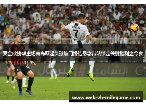 麦金欧协联主场高高跃起头球破门终结悬念带队锁定关键胜利之今夜 麦金欧协联主场高高跃起头球破门终结悬念带队锁定关键胜利之今夜
